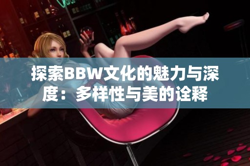 探索BBW文化的魅力与深度：多样性与美的诠释