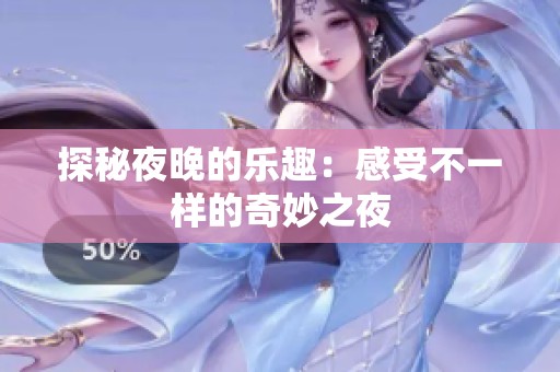 探秘夜晚的乐趣：感受不一样的奇妙之夜