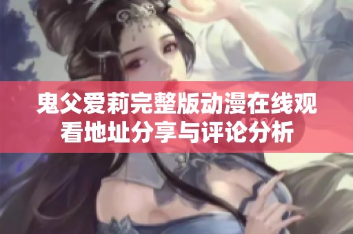鬼父爱莉完整版动漫在线观看地址分享与评论分析
