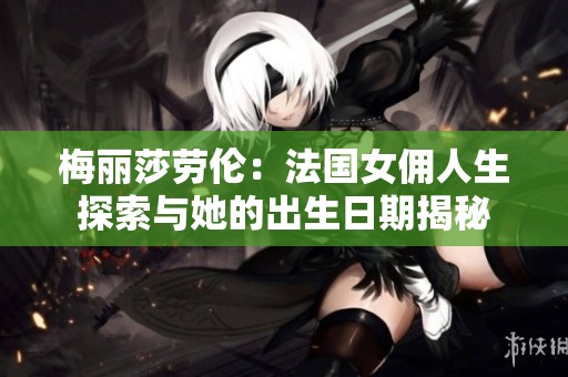 梅丽莎劳伦：法国女佣人生探索与她的出生日期揭秘