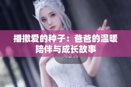 播撒爱的种子：爸爸的温暖陪伴与成长故事