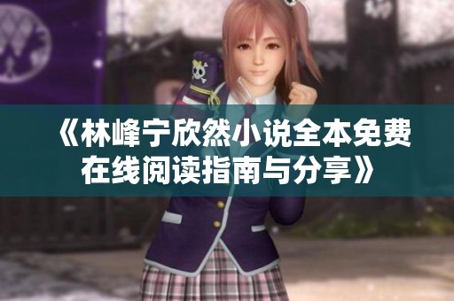 《林峰宁欣然小说全本免费在线阅读指南与分享》