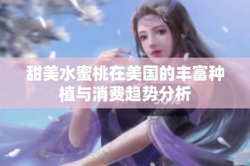 甜美水蜜桃在美国的丰富种植与消费趋势分析
