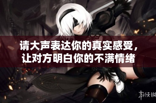 请大声表达你的真实感受，让对方明白你的不满情绪