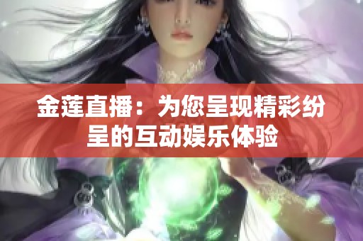 金莲直播：为您呈现精彩纷呈的互动娱乐体验