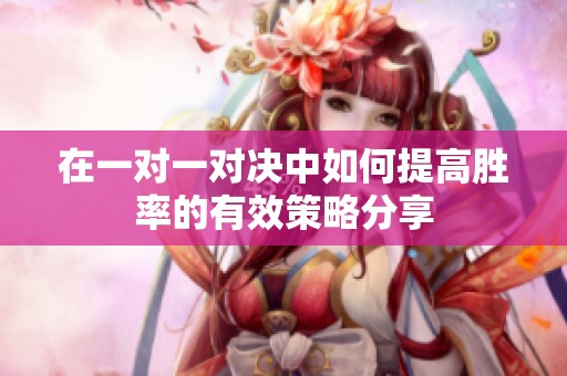 在一对一对决中如何提高胜率的有效策略分享