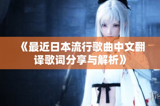 《最近日本流行歌曲中文翻译歌词分享与解析》