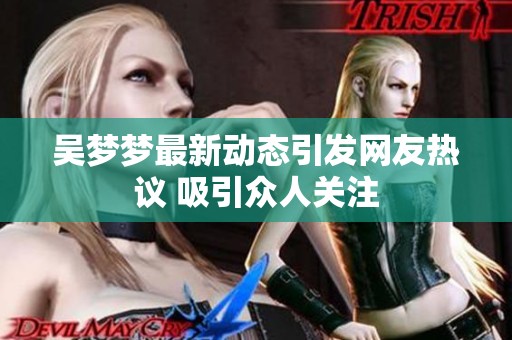 吴梦梦最新动态引发网友热议 吸引众人关注