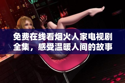 免费在线看烟火人家电视剧全集，感受温暖人间的故事魅力