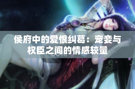 侯府中的爱恨纠葛：宠妾与权臣之间的情感较量