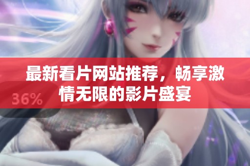 最新看片网站推荐，畅享激情无限的影片盛宴