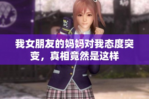 我女朋友的妈妈对我态度突变，真相竟然是这样