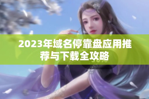 2023年域名停靠盘应用推荐与下载全攻略