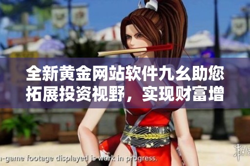 全新黄金网站软件九幺助您拓展投资视野，实现财富增值之路