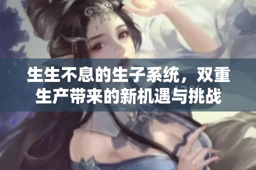 生生不息的生子系统，双重生产带来的新机遇与挑战