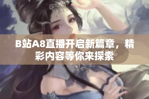 B站A8直播开启新篇章，精彩内容等你来探索