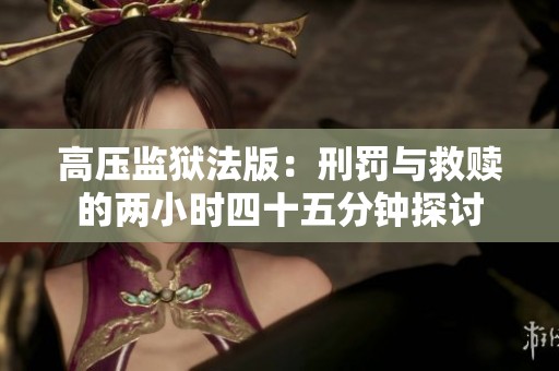 高压监狱法版：刑罚与救赎的两小时四十五分钟探讨