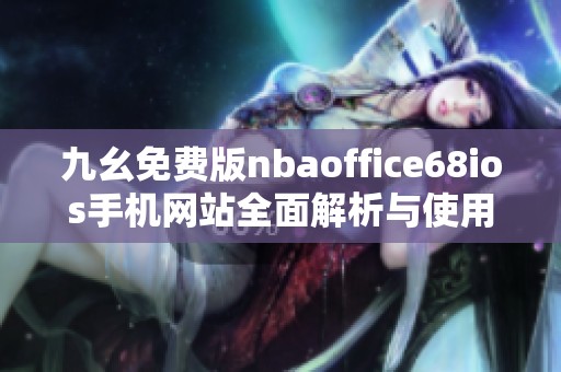 九幺免费版nbaoffice68ios手机网站全面解析与使用指南