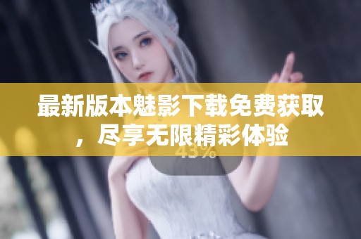 最新版本魅影下载免费获取，尽享无限精彩体验