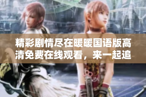 精彩剧情尽在暖暖国语版高清免费在线观看，来一起追剧吧
