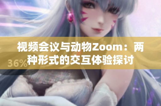 视频会议与动物Zoom：两种形式的交互体验探讨