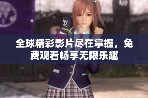 全球精彩影片尽在掌握，免费观看畅享无限乐趣