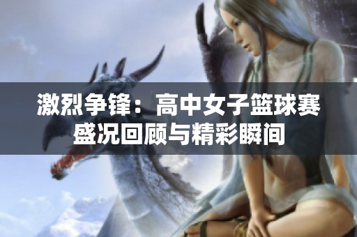 激烈争锋：高中女子篮球赛盛况回顾与精彩瞬间