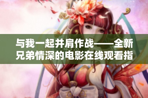 与我一起并肩作战——全新兄弟情深的电影在线观看指南