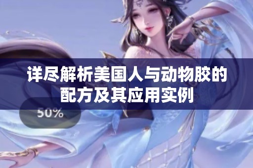 详尽解析美国人与动物胶的配方及其应用实例