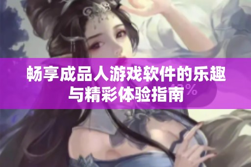 畅享成品人游戏软件的乐趣与精彩体验指南