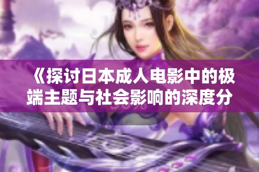 《探讨日本成人电影中的极端主题与社会影响的深度分析》