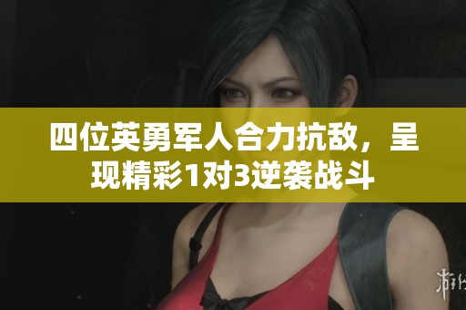 四位英勇军人合力抗敌，呈现精彩1对3逆袭战斗