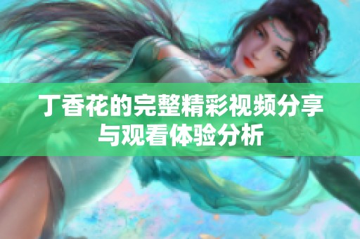 丁香花的完整精彩视频分享与观看体验分析