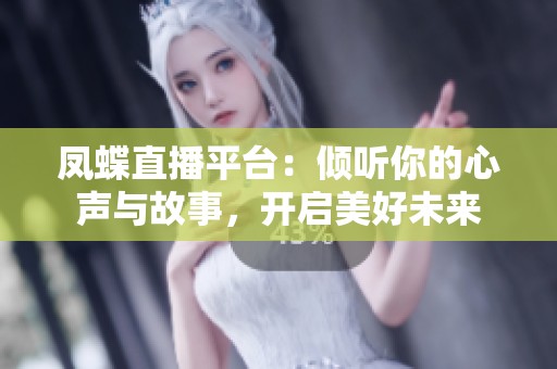 凤蝶直播平台：倾听你的心声与故事，开启美好未来