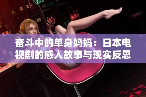 奋斗中的单身妈妈：日本电视剧的感人故事与现实反思