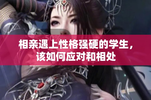 相亲遇上性格强硬的学生，该如何应对和相处