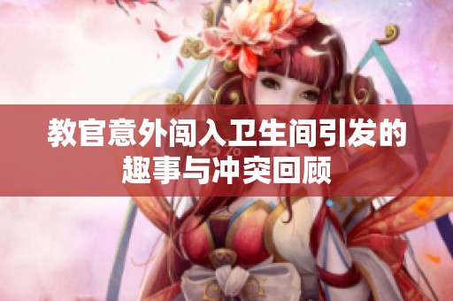 教官意外闯入卫生间引发的趣事与冲突回顾