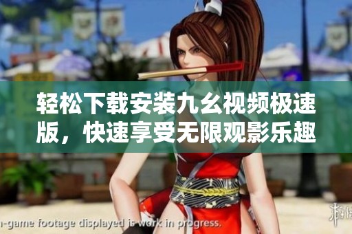 轻松下载安装九幺视频极速版，快速享受无限观影乐趣
