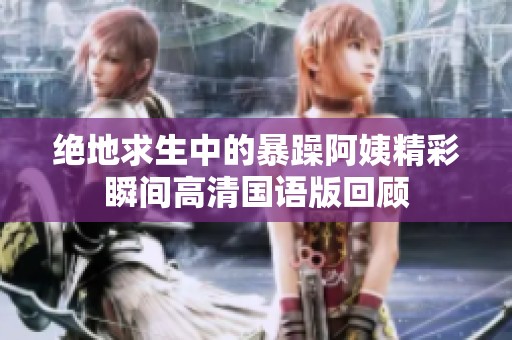 绝地求生中的暴躁阿姨精彩瞬间高清国语版回顾