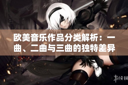 欧美音乐作品分类解析：一曲、二曲与三曲的独特差异与魅力