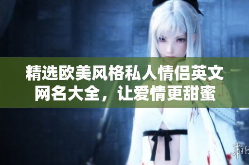 精选欧美风格私人情侣英文网名大全，让爱情更甜蜜