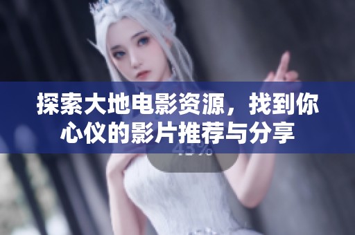 探索大地电影资源，找到你心仪的影片推荐与分享