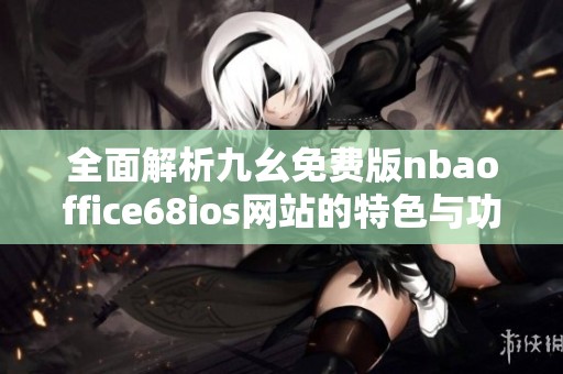 全面解析九幺免费版nbaoffice68ios网站的特色与功能