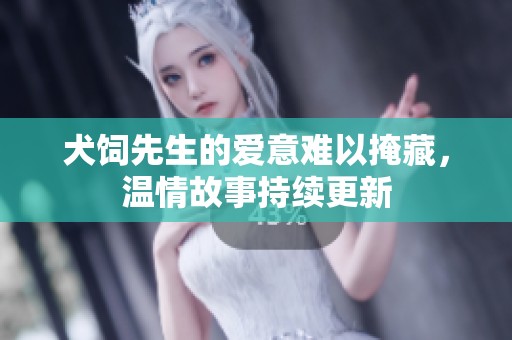 犬饲先生的爱意难以掩藏，温情故事持续更新