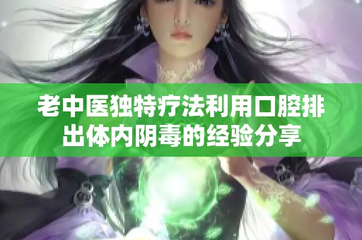 老中医独特疗法利用口腔排出体内阴毒的经验分享
