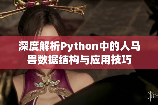 深度解析Python中的人马兽数据结构与应用技巧