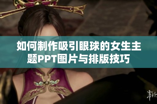 如何制作吸引眼球的女生主题PPT图片与排版技巧