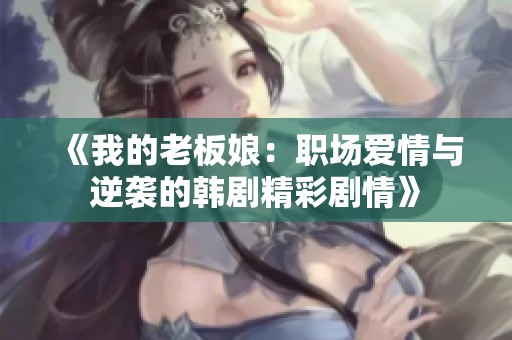 《我的老板娘：职场爱情与逆袭的韩剧精彩剧情》