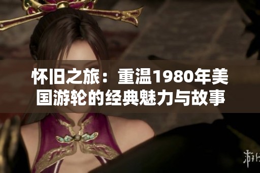 怀旧之旅：重温1980年美国游轮的经典魅力与故事