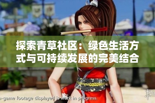探索青草社区：绿色生活方式与可持续发展的完美结合